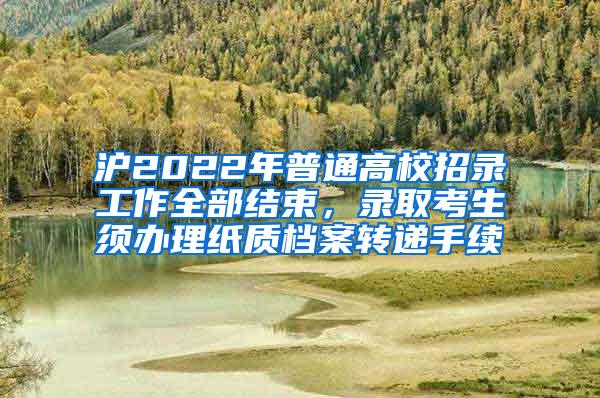 沪2022年普通高校招录工作全部结束，录取考生须办理纸质档案转递手续