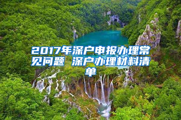 2017年深户申报办理常见问题 深户办理材料清单