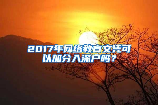 2017年网络教育文凭可以加分入深户吗？