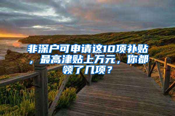 非深户可申请这10项补贴，最高津贴上万元，你都领了几项？