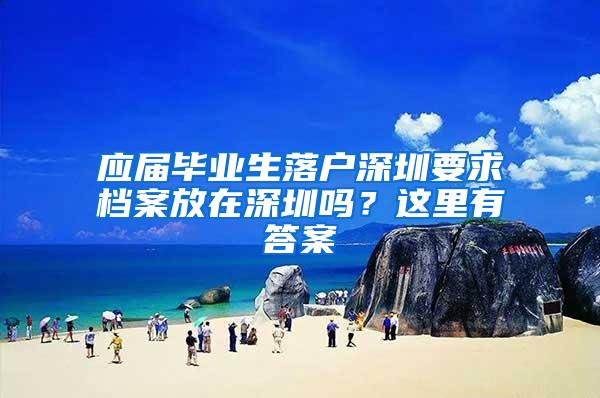 应届毕业生落户深圳要求档案放在深圳吗？这里有答案