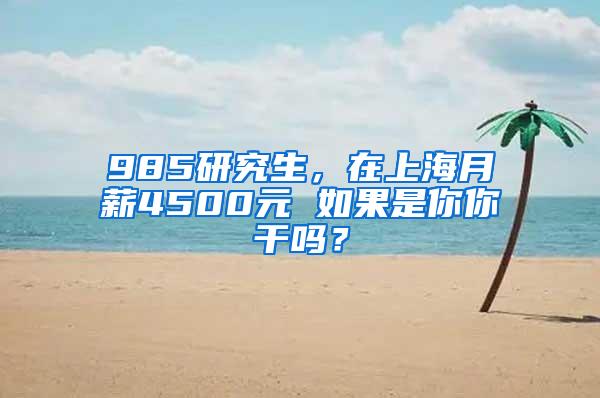 985研究生，在上海月薪4500元 如果是你你干吗？