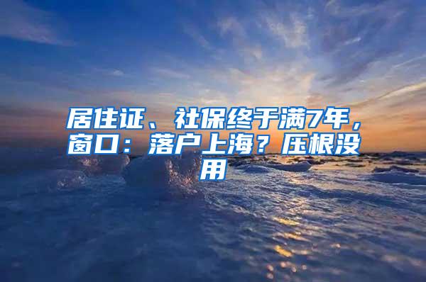 居住证、社保终于满7年，窗口：落户上海？压根没用