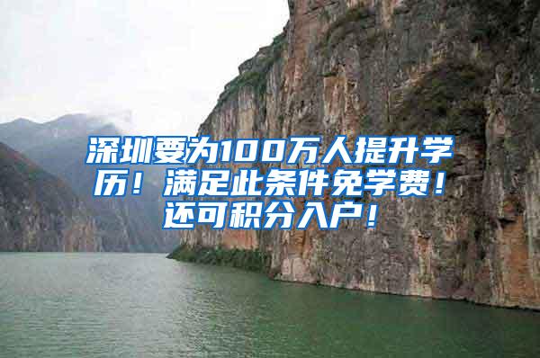 深圳要为100万人提升学历！满足此条件免学费！还可积分入户！