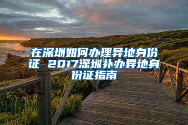 在深圳如何办理异地身份证 2017深圳补办异地身份证指南