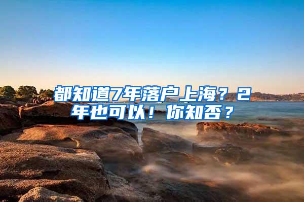 都知道7年落户上海？2年也可以！你知否？