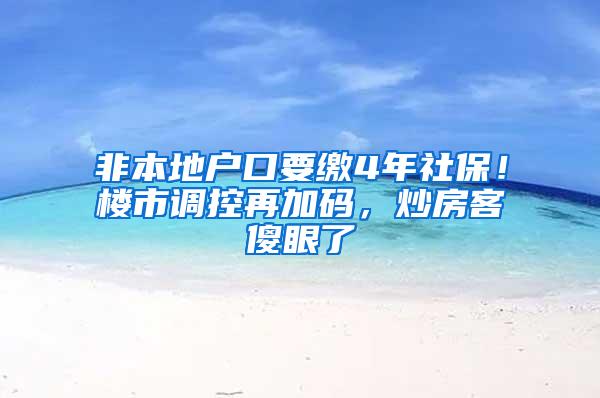 非本地户口要缴4年社保！楼市调控再加码，炒房客傻眼了