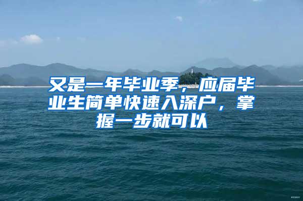 又是一年毕业季，应届毕业生简单快速入深户，掌握一步就可以