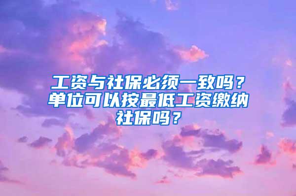 工资与社保必须一致吗？单位可以按最低工资缴纳社保吗？