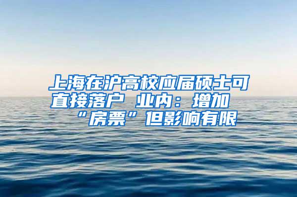 上海在沪高校应届硕士可直接落户 业内：增加“房票”但影响有限