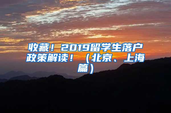 收藏！2019留学生落户政策解读！（北京、上海篇）