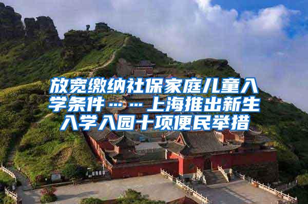 放宽缴纳社保家庭儿童入学条件……上海推出新生入学入园十项便民举措