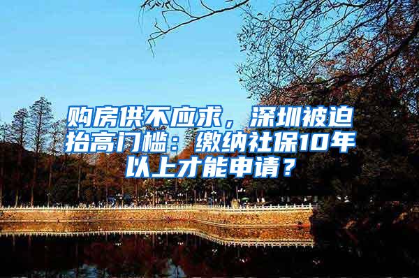 购房供不应求，深圳被迫抬高门槛：缴纳社保10年以上才能申请？