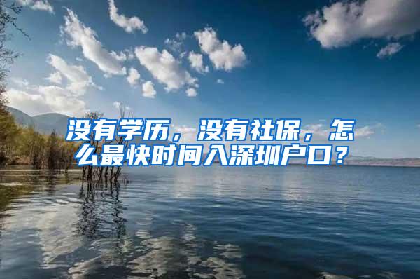 没有学历，没有社保，怎么最快时间入深圳户口？