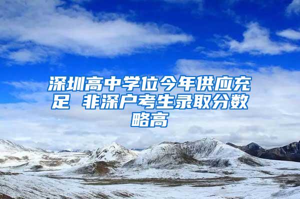 深圳高中学位今年供应充足 非深户考生录取分数略高