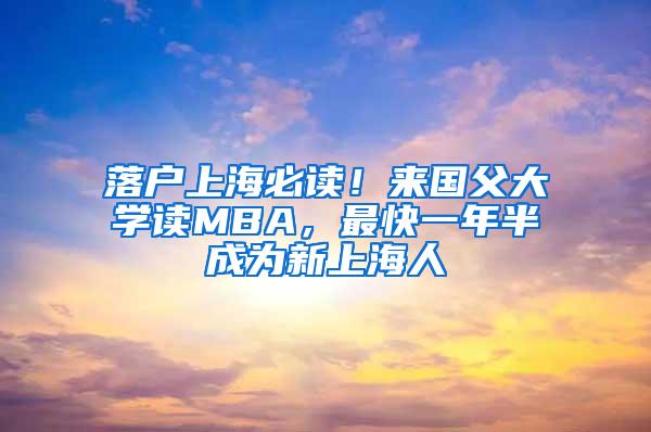 落户上海必读！来国父大学读MBA，最快一年半成为新上海人