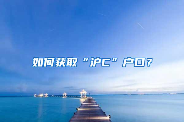 如何获取“沪C”户口？