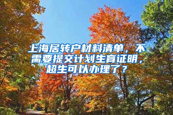 上海居转户材料清单，不需要提交计划生育证明，超生可以办理了？