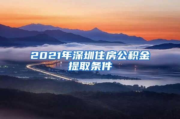 2021年深圳住房公积金提取条件