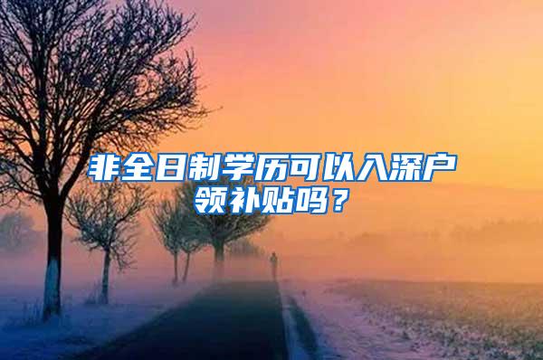 非全日制学历可以入深户领补贴吗？