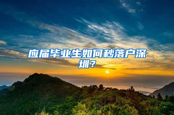 应届毕业生如何秒落户深圳？