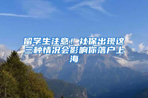 留学生注意！社保出现这三种情况会影响你落户上海