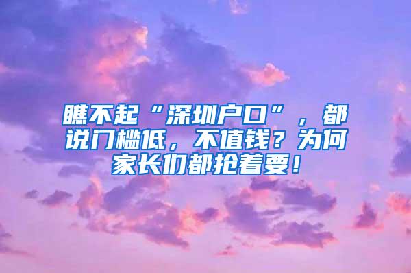 瞧不起“深圳户口”，都说门槛低，不值钱？为何家长们都抢着要！