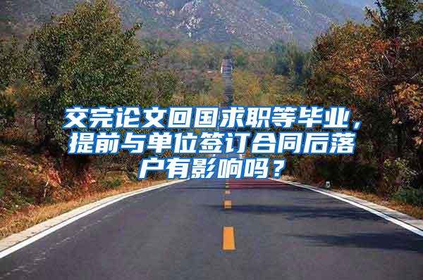 交完论文回国求职等毕业，提前与单位签订合同后落户有影响吗？