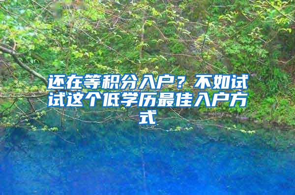 还在等积分入户？不如试试这个低学历最佳入户方式