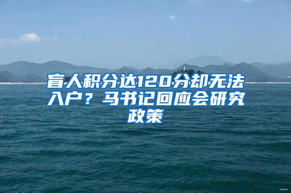 盲人积分达120分却无法入户？马书记回应会研究政策