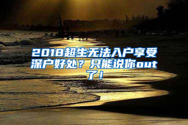 2018超生无法入户享受深户好处？只能说你out了！