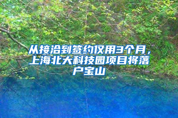 从接洽到签约仅用3个月，上海北大科技园项目将落户宝山