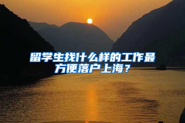 留学生找什么样的工作最方便落户上海？