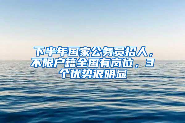 下半年国家公务员招人，不限户籍全国有岗位，3个优势很明显