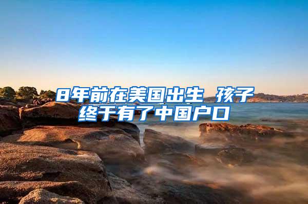 8年前在美国出生 孩子终于有了中国户口