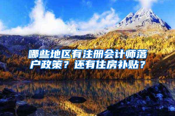 哪些地区有注册会计师落户政策？还有住房补贴？