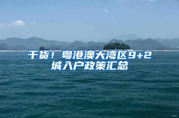 干货！粤港澳大湾区9+2城入户政策汇总