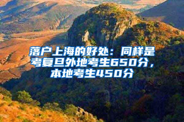 落户上海的好处：同样是考复旦外地考生650分，本地考生450分