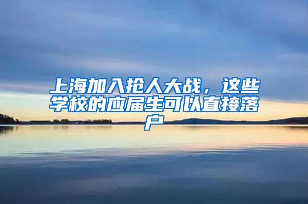 上海加入抢人大战，这些学校的应届生可以直接落户