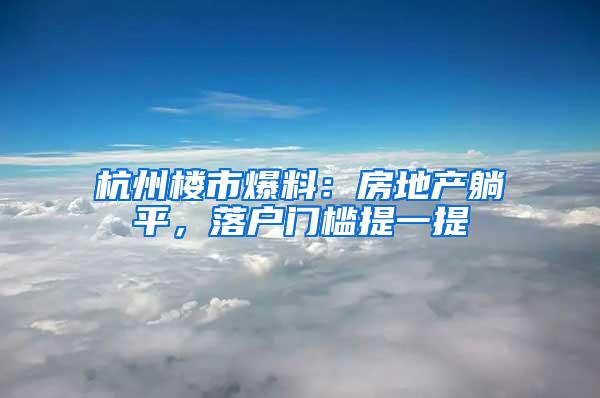 杭州楼市爆料：房地产躺平，落户门槛提一提