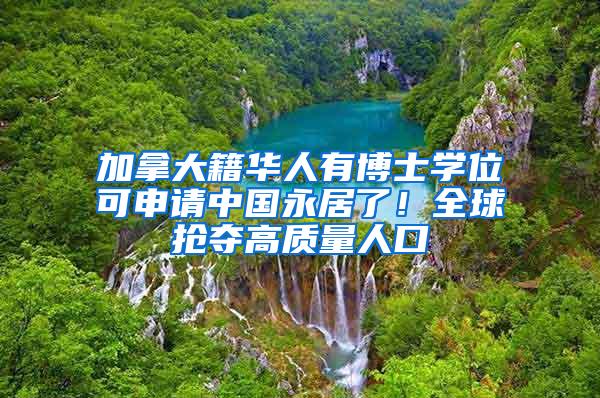 加拿大籍华人有博士学位可申请中国永居了！全球抢夺高质量人口