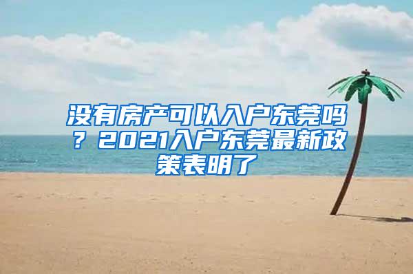 没有房产可以入户东莞吗？2021入户东莞最新政策表明了