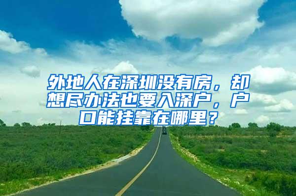 外地人在深圳没有房，却想尽办法也要入深户，户口能挂靠在哪里？