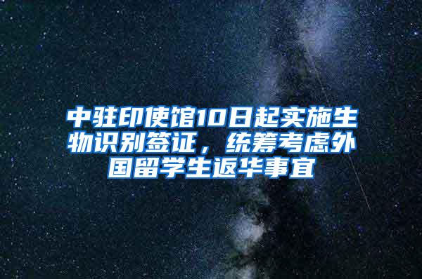 中驻印使馆10日起实施生物识别签证，统筹考虑外国留学生返华事宜