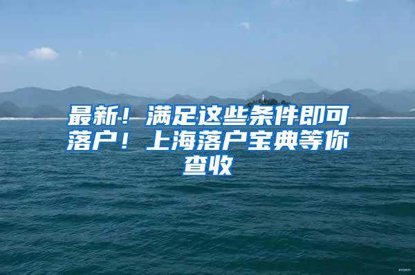 最新！满足这些条件即可落户！上海落户宝典等你查收