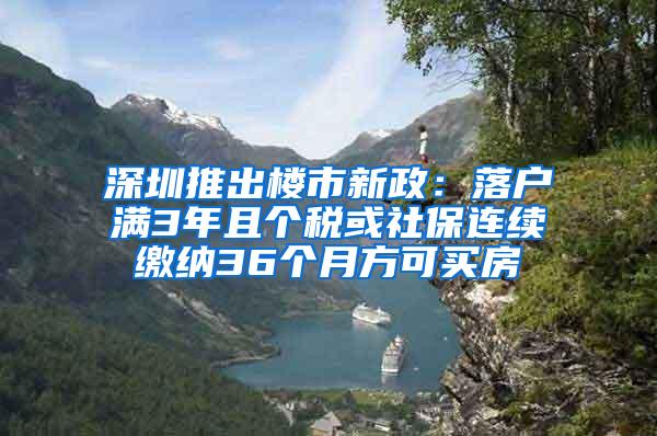 深圳推出楼市新政：落户满3年且个税或社保连续缴纳36个月方可买房