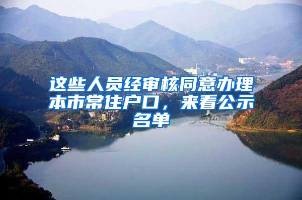 这些人员经审核同意办理本市常住户口，来看公示名单