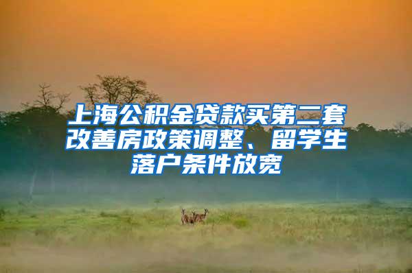 上海公积金贷款买第二套改善房政策调整、留学生落户条件放宽