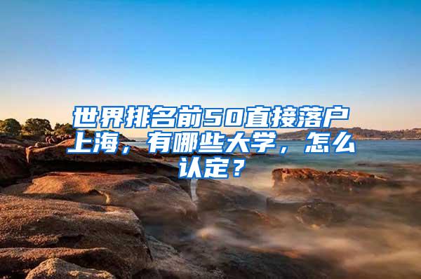 世界排名前50直接落户上海，有哪些大学，怎么认定？