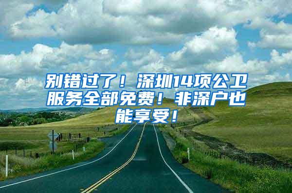 别错过了！深圳14项公卫服务全部免费！非深户也能享受！